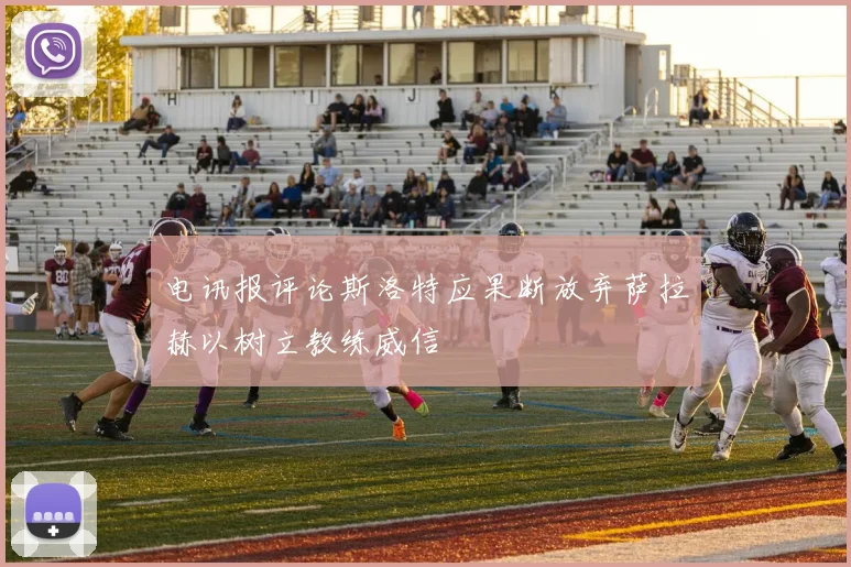 电讯报评论斯洛特应果断放弃萨拉赫以树立教练威信