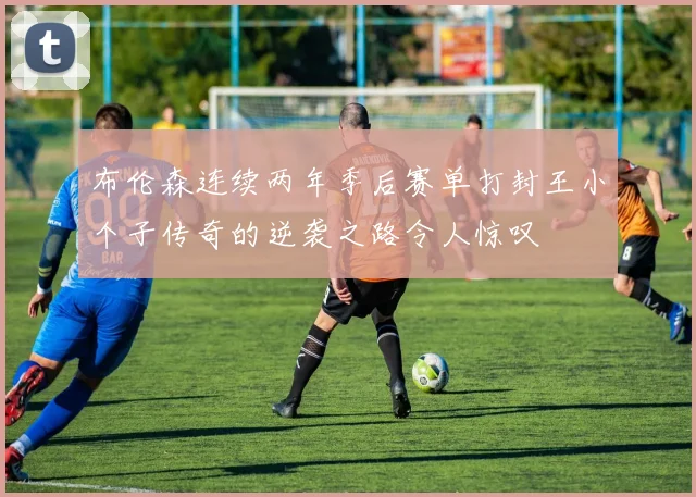 布伦森连续两年季后赛单打封王小个子传奇的逆袭之路令人惊叹