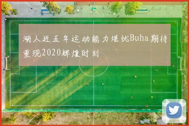 湖人近五年运动能力堪忧Buha期待重现2020辉煌时刻