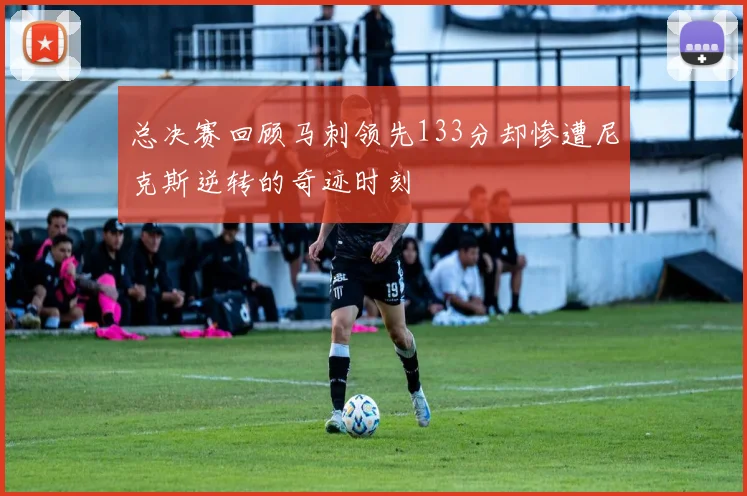 总决赛回顾马刺领先133分却惨遭尼克斯逆转的奇迹时刻