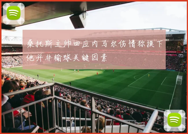 桑托斯主帅回应内马尔伤情称换下他并非输球关键因素