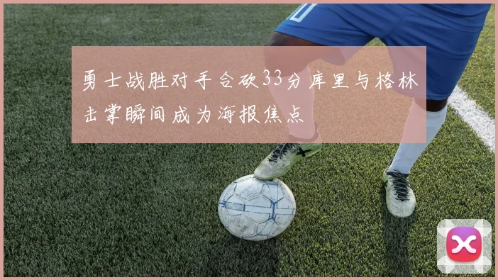勇士战胜对手合砍33分库里与格林击掌瞬间成为海报焦点