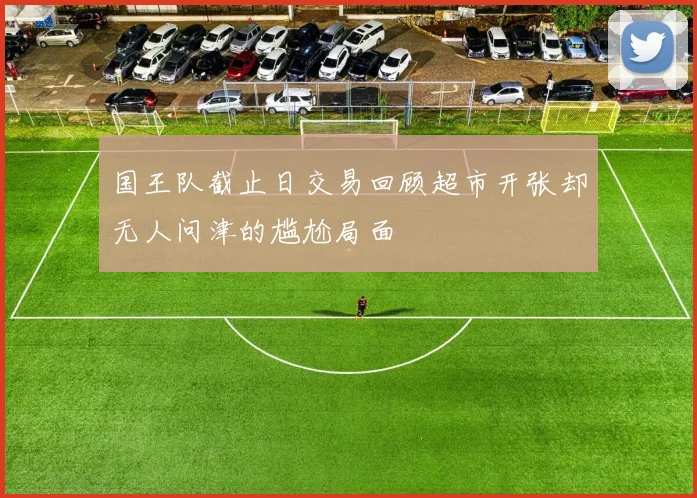 国王队截止日交易回顾超市开张却无人问津的尴尬局面