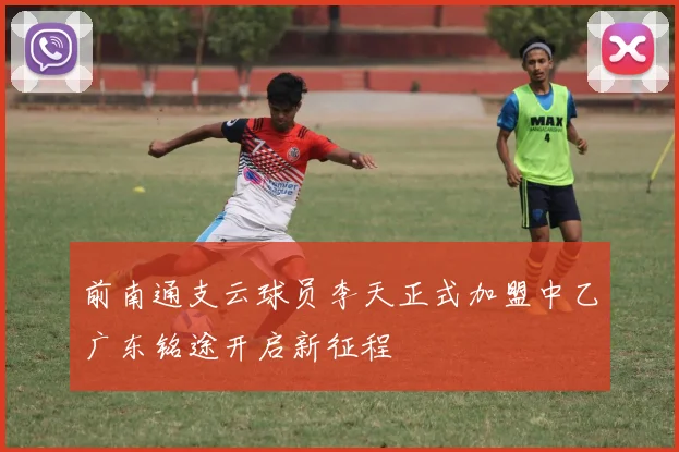 前南通支云球员李天正式加盟中乙广东铭途开启新征程