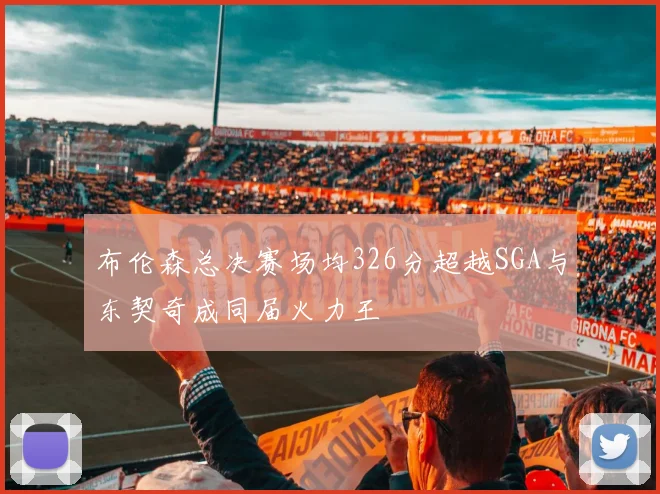 布伦森总决赛场均326分超越SGA与东契奇成同届火力王