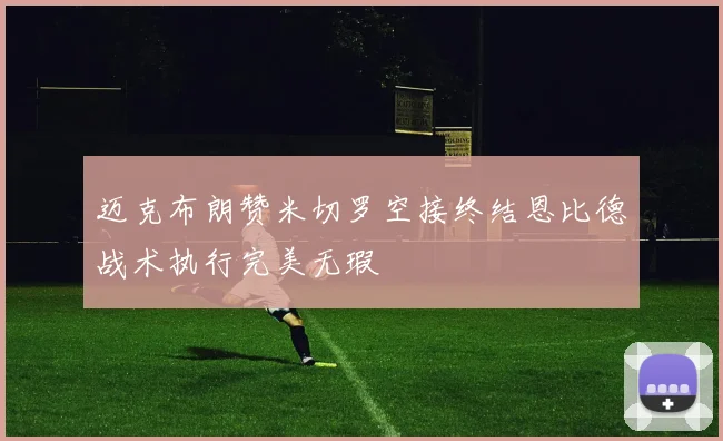 迈克布朗赞米切罗空接终结恩比德战术执行完美无瑕