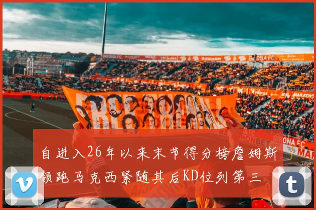 自进入26年以来末节得分榜詹姆斯领跑马克西紧随其后KD位列第三